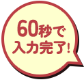 60秒で入力完了！