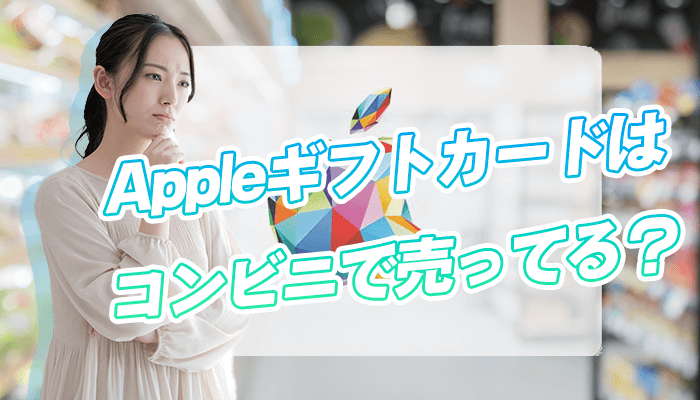 Appleギフトカードはコンビニで売ってる？